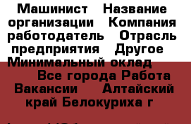 Машинист › Название организации ­ Компания-работодатель › Отрасль предприятия ­ Другое › Минимальный оклад ­ 25 000 - Все города Работа » Вакансии   . Алтайский край,Белокуриха г.